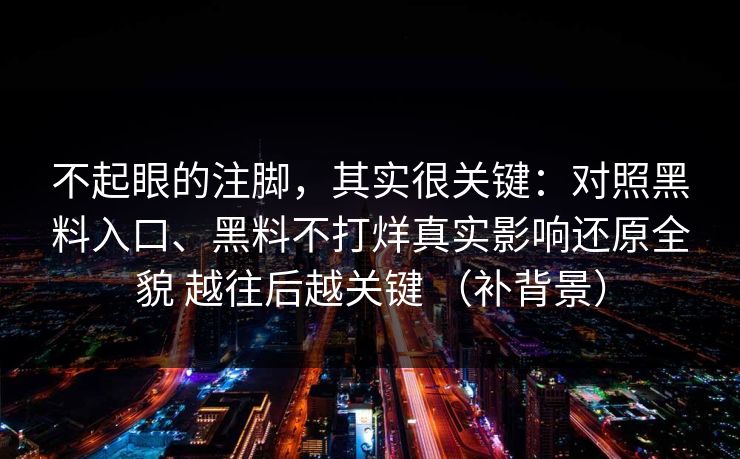 不起眼的注脚，其实很关键：对照黑料入口、黑料不打烊真实影响还原全貌 越往后越关键 （补背景）