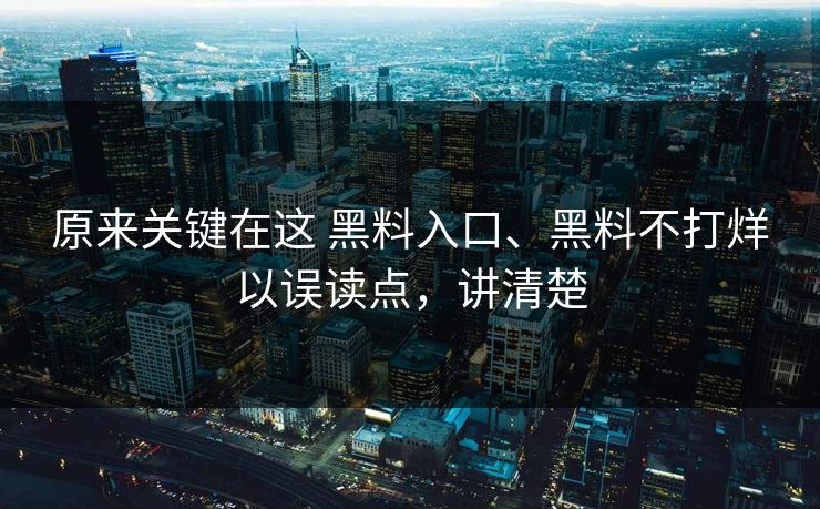 原来关键在这 黑料入口、黑料不打烊以误读点,讲清楚 原来关键在这 黑料入口、黑料不打烊以误读点,讲清楚