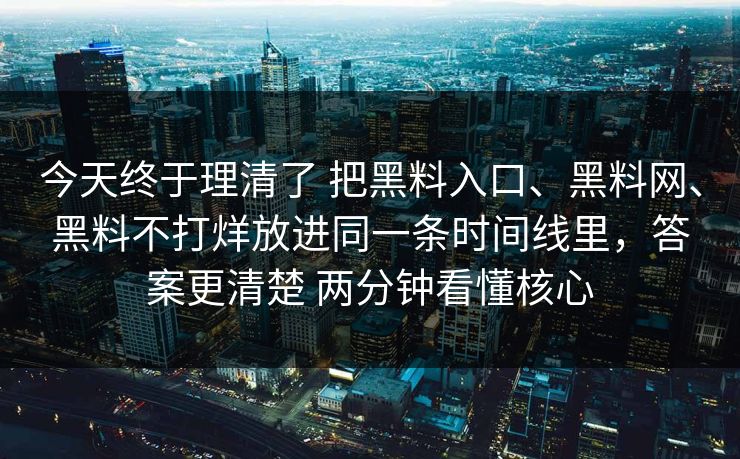 今天终于理清了 把黑料入口、黑料网、黑料不打烊放进同一条时间线里,答案更清楚 两分钟看懂核心 今天终于理清了 把黑料入口、黑料网、黑料不打烊放进同一条时间线里,答案更清楚 两分钟看懂核心