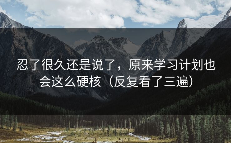 忍了很久还是说了,原来学习计划也会这么硬核(反复看了三遍) 忍了很久还是说了,原来学习计划也会这么硬核(反复看了三遍)
