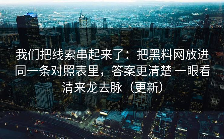我们把线索串起来了:把黑料网放进同一条对照表里,答案更清楚 一眼看清来龙去脉(更新) 我们把线索串起来了:把黑料网放进同一条对照表里,答案更清楚 一眼看清来龙去脉(更新)