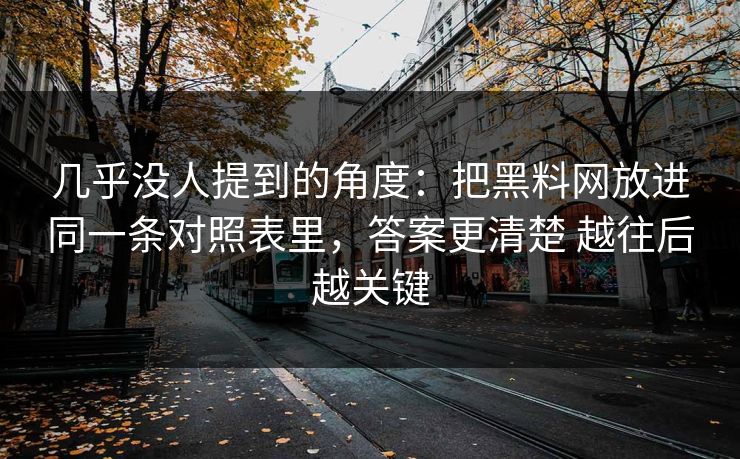 几乎没人提到的角度:把黑料网放进同一条对照表里,答案更清楚 越往后越关键 几乎没人提到的角度:把黑料网放进同一条对照表里,答案更清楚 越往后越关键