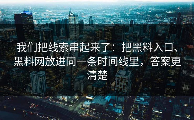 我们把线索串起来了:把黑料入口、黑料网放进同一条时间线里,答案更清楚 我们把线索串起来了:把黑料入口、黑料网放进同一条时间线里,答案更清楚