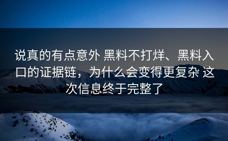 说真的有点意外 黑料不打烊、黑料入口的证据链，为什么会变得更复杂 这次信息终于完整了