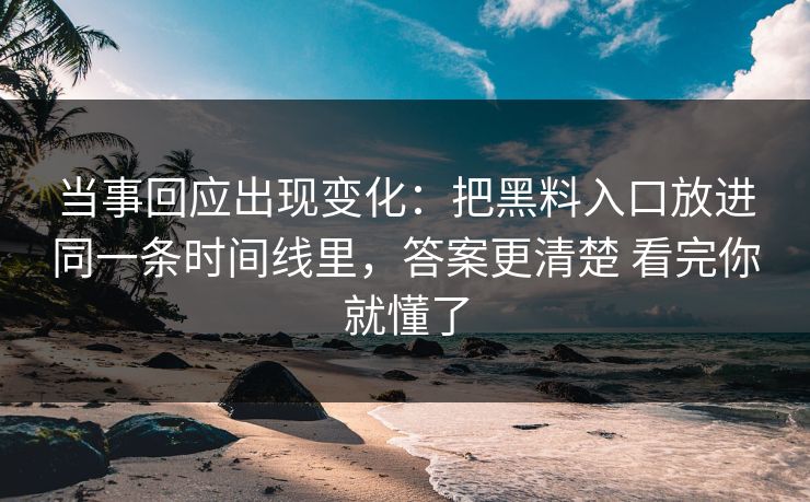 当事回应出现变化:把黑料入口放进同一条时间线里,答案更清楚 看完你就懂了 当事回应出现变化:把黑料入口放进同一条时间线里,答案更清楚 看完你就懂了