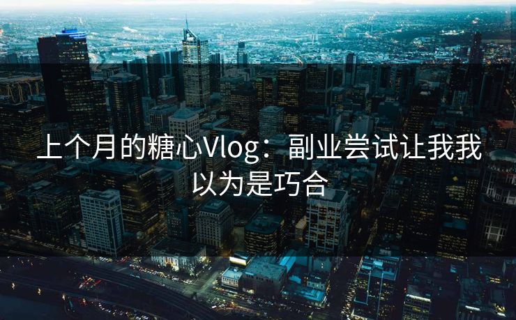 上个月的糖心Vlog：副业尝试让我我以为是巧合